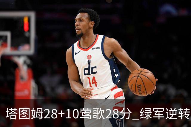 塔图姆28+10莺歌28分 绿军逆转送鹈鹕三连败